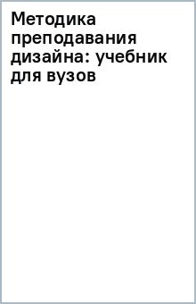 Методика преподавания дизайна. Учебник для вузов - Издательство Альфа-книга