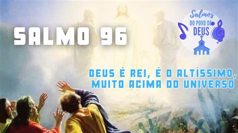 Salmo 96 Deus é Rei é o Altíssimo muito acima do Universo YouTube