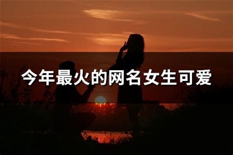 今年最火的网名女生可爱共34个 淘名吧网