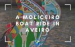 A Moliceiro Boat Ride The Best Way To Enjoy Aveiro