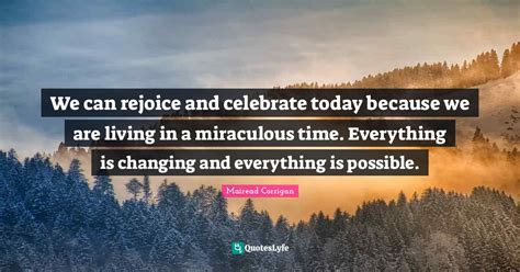 We Can Rejoice And Celebrate Today Because We Are Living In A Miraculo Quote By Mairead