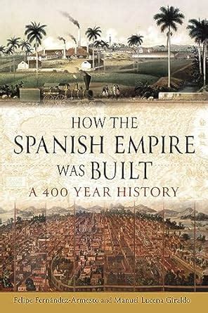 How the Spanish Empire Was Built: A 400 Year History : Fernandez ...