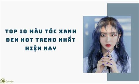 Bật mí màu tóc xanh đen hot trend thịnh hành nhất