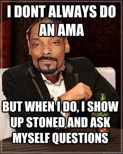 I Dont Always Do An Ama But When I Do I Show Up Stoned And Ask Myself