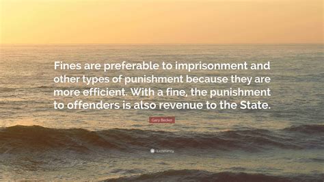 Gary Becker Quote: “Fines are preferable to imprisonment and other