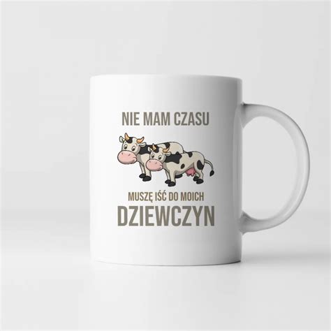 Nie Mam Czasu Musz I Do Moich Dziewczyn Krowy Kubek Na Prezent