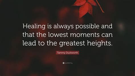 Tammy Duckworth Quote Healing Is Always Possible And That The Lowest