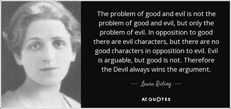 Laura Riding quote: The problem of good and evil is not the problem...