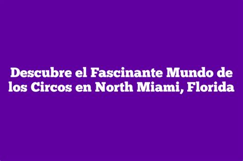 Descubre El Fascinante Mundo De Los Circos En North Miami Florida