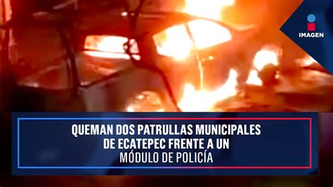 Queman Dos Patrullas Municipales De Ecatepec Frente A Un M Dulo De