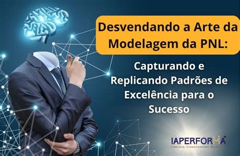 Desvendando A Arte Da Modelagem Da Pnl Capturando E Replicando Padr Es