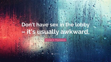 Hunter S Thompson Quote Dont Have Sex In The Lobby Its Usually Awkward