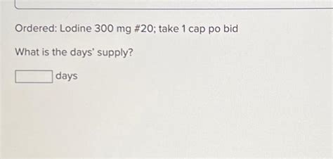 Solved Ordered: Lodine 300 mg # 20; take 1 cap po bid What | Chegg.com