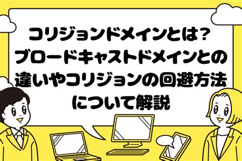 コリジョンドメインとは？ ブロードキャストドメインとの違いやコリジョンの回避方法について解説