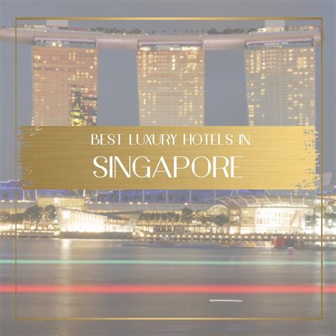 Tried And Tested The Best 5 Star And Luxury Hotels In Singapore