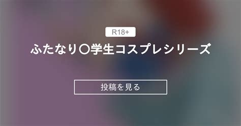 ふたなり ふたなり 学生コスプレシリーズ ひぽさん介助部 ひぽさん の投稿ファンティア Fantia