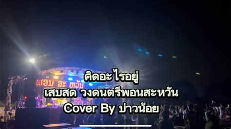 คดอะไรอย เสบสด วงดนตรพอนสะหวน Cover By บาวนอย พอนสะหวน ບາວນອຍ