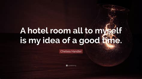 Chelsea Handler Quote A Hotel Room All To Myself Is My Idea Of A Good