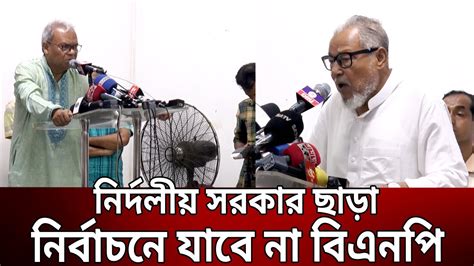 নির্দলীয় সরকার ছাড়া নির্বাচনে যাবে না বিএনপি বিএনপি নেতা Bangla