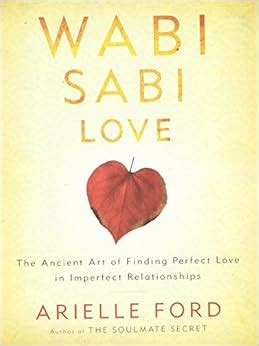 Wabi Sabi Love The Ancient Art Of Finding Perfect Love In Imperfect