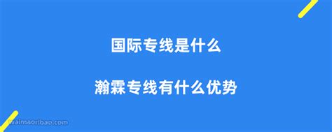 国际专线是什么，瀚霖专线有什么优势？ 外贸日报