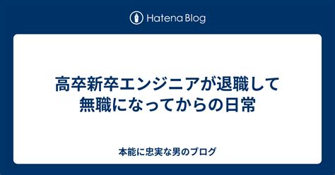 高卒新卒エンジニアが退職して無職になってからの日常 本能に忠実な男のブログ