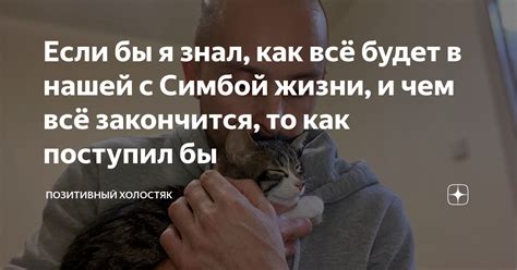 Если бы я знал, как всё будет в нашей с Симбой жизни, и чем всё ...