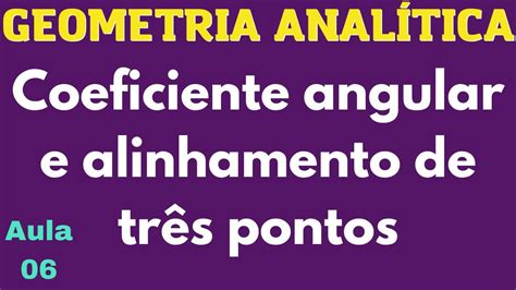 [geometria AnalÍtica] Aula 06 Coeficiente Angular E Alinhamento De