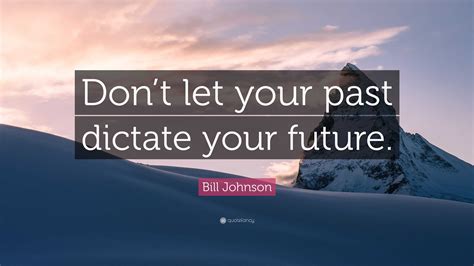 Bill Johnson Quote Dont Let Your Past Dictate Your Future