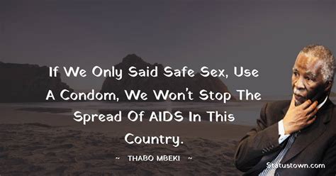 If We Only Said Safe Sex Use A Condom We Won T Stop The Spread Of Aids In This Country