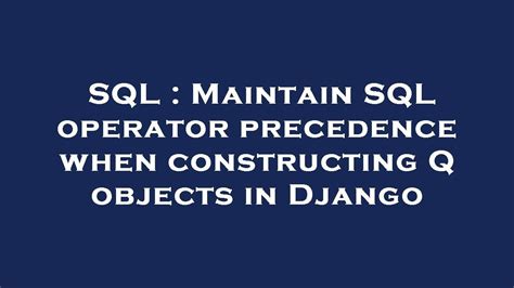 Sql Maintain Sql Operator Precedence When Constructing Q Objects In Django Youtube