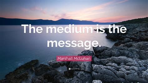 Marshall McLuhan Quote: “The medium is the message.”