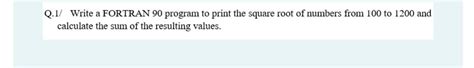 Solved Q 1 Write A FORTRAN 90 Program To Print The Square Chegg