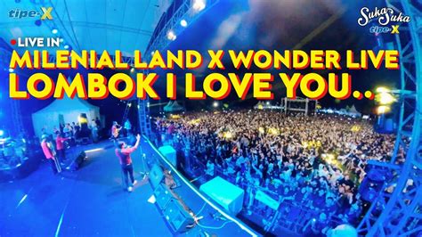 Tipe X Live In Milenial Land X Wonder Live Balik Lagi Ke Lombok