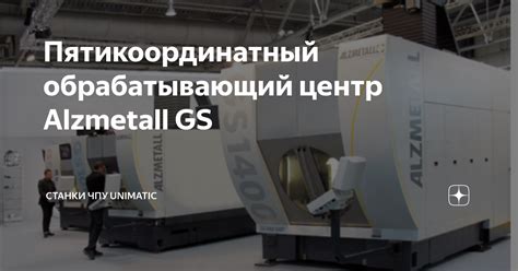 Пятикоординатный обрабатывающий центр Alzmetall GS | Инженерный центр ...