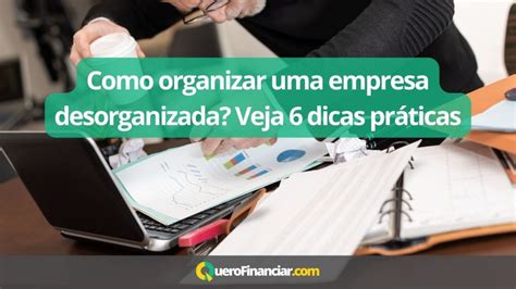 Como Organizar Uma Empresa Desorganizada Quero Financiar