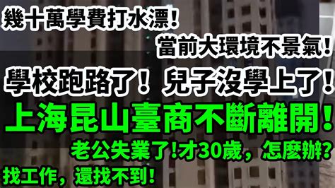 學校跑路了！兒子沒學上了！上海昆山臺商不斷離開！幾十萬學費打水漂！當前大環境不景氣！老公失業了才30歲，怎麼辦？找工作，還找不到！中國樓市