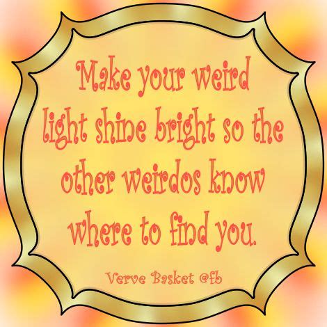 Make Your Weird Light Shine Bright So The Other Weirdos Know Where To