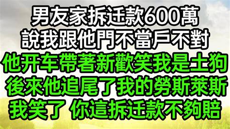 男友家拆迁款600萬，說我跟他門不當戶不對，他开车帶著新歡笑我是土狗，後來他追尾了我的勞斯萊斯，我笑了你這拆遷款不夠賠呀 深夜淺讀 為人處世 生活經驗 情感故事 Youtube