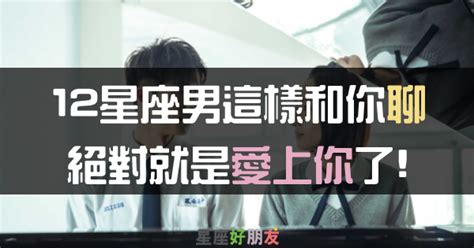 當12星座男開始跟你聊了「這個話題」，那千萬別懷疑了，他百分之百對你有意思！ 星座好朋友