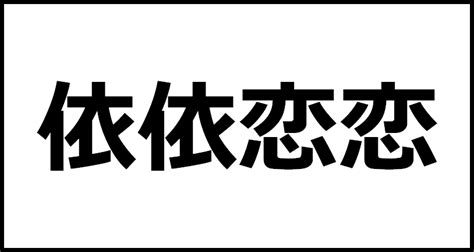 依依恋恋の読み方・意味・英語・外国語 四字熟語一覧検索ナビ