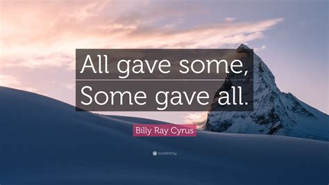 Billy Ray Cyrus Quote: “All gave some, Some gave all.”