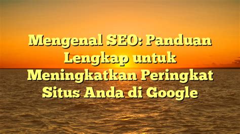 Mengenal SEO Panduan Lengkap Untuk Meningkatkan Peringkat Situs Anda