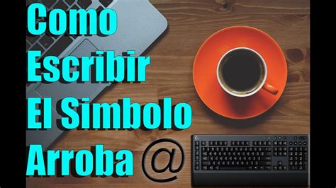 Tutorial Windows Como Escribir El Simbolo De Arroba Usa Tu Teclado Mejor Youtube