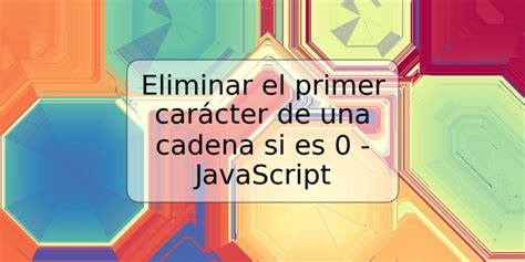 Eliminar El Primer Car Cter De Una Cadena Si Es Javascript Trspos