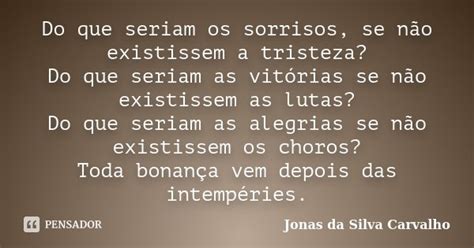 Do Que Seriam Os Sorrisos Se Não Jonas Da Silva Carvalho Pensador