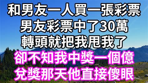 和男友一人買一張彩票！男友彩票中了30萬！轉頭就把我甩我了！卻不知我中獎一個億！兌獎那天他直接傻眼！為人處世 幸福人生為人處世 生活