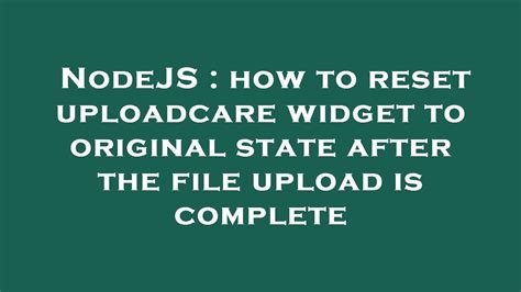 NodeJS How To Reset Uploadcare Widget To Original State After The