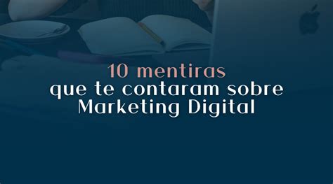 10 Mentiras Que Te Contaram Sobre Marketing Digital