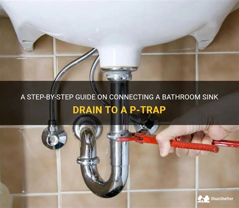 A Step By Step Guide On Connecting A Bathroom Sink Drain To A P Trap